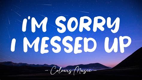 I Messed Up, I'm Sorry .